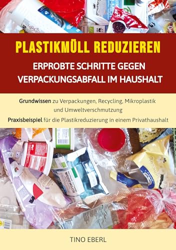 Plastikmüll reduzieren: Erprobte Schritte gegen Verpackungsabfall im Haushalt: Grundwissen zu Verpackungen, Recycling, Mikroplastik und ... Plastikreduzierung in einem Privathaushalt