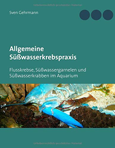 Allgemeine Süßwasserkrebspraxis: Flusskrebse, Süßwassergarnelen und Süßwasserkrabben im Aquarium
