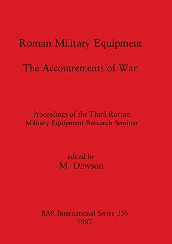 Roman Military Equipment - The Accoutrements of War: Proceedings of the Third Roman Military Equipment Research Seminar (BAR International)