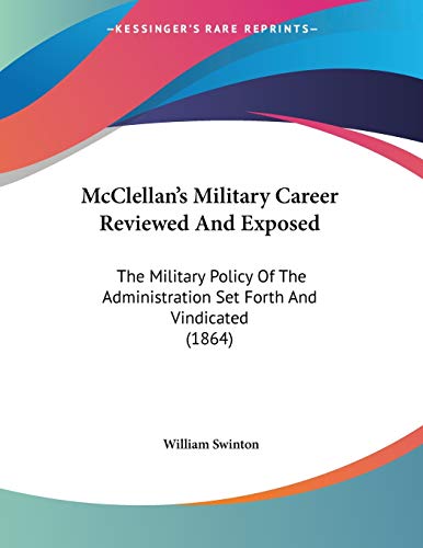 McClellan's Military Career Reviewed And Exposed: The Military Policy Of The Administration Set Forth And Vindicated (1864)