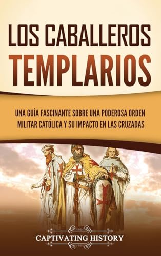 Los caballeros templarios: Una guía fascinante sobre una poderosa orden militar católica y su impacto en las cruzadas
