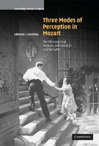 Three Modes of Perception in Mozart: The Philosophical, Pastoral, and Comic in Cosí fan tutte: The Philosophical, Pastoral, and Comic in Cosi Fan Tutte (Cambridge Studies in Opera)