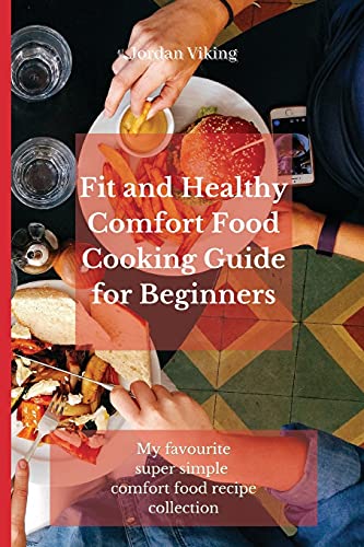 Fit and Healthy Comfort Food Cooking Guide for Beginners: My favourite super simple comfort food recipe collection