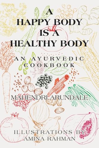 A Happy Body Is a Healthy Body: An Ayurvedic Cookbook