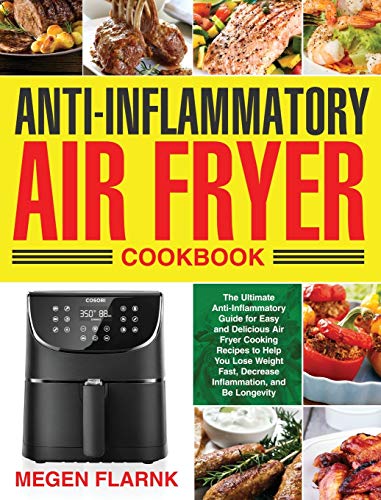 Anti-Inflammatory Air Fryer Cookbook: The Ultimate Anti-Inflammatory Guide for Easy and Delicious Air Fryer Cooking Recipes to Help You Lose Weight Fast, Decrease Inflammation, and Be Longevity