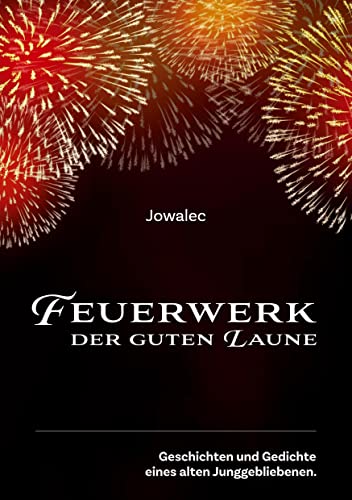 Feuerwerk der guten Laune: Geschichten und Gedichte eines alten Junggebliebenen.