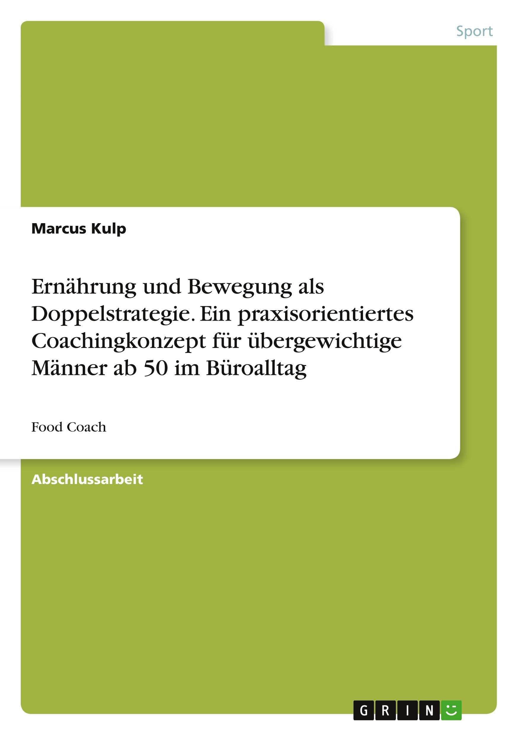 Ernährung und Bewegung als Doppelstrategie. Ein praxisorientiertes Coachingkonzept für übergewichtige Männer ab 50 im Büroalltag: Food Coach