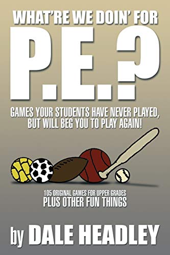 What're We Doin' for P.E.: Games Your Students Have Never Played, But Will Beg You To Play Again! 105 Original Games for Upper Grades Plus Other Fun Things