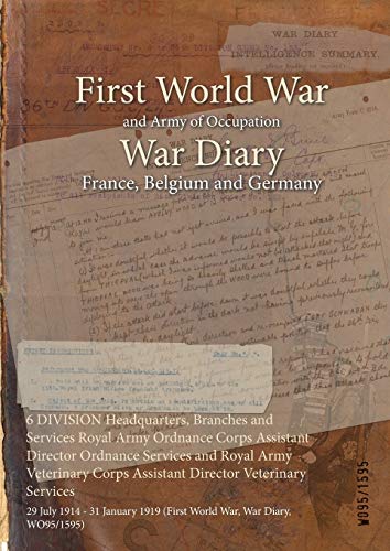 6 DIVISION Headquarters, Branches and Services Royal Army Ordnance Corps Assistant Director Ordnance Services and Royal Army Veterinary Corps ... 1919 (First World War, War Diary, WO95/1595)