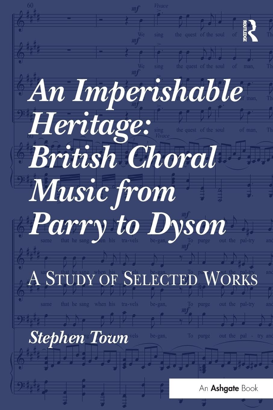 An Imperishable Heritage: British Choral Music from Parry to Dyson: British Choral Music from Parry to Dyson: A Study of Selected Works