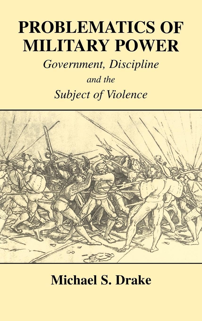 Problematics of Military Power: Government, Discipline and the Subject of Violence (Cass Series--Military History and Policy)