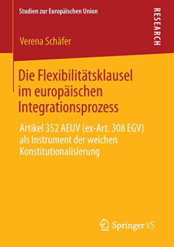 Die Flexibilitätsklausel im europäischen Integrationsprozess: Artikel 352 AEUV (ex-Art. 308 EGV) als Instrument der weichen Konstitutionalisierung (Studien zur Europäischen Union, 9, Band 9)