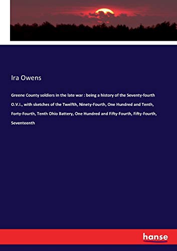 Greene County soldiers in the late war : being a history of the Seventy-fourth O.V.I., with sketches of the Twelfth, Ninety-Fourth, One Hundred and ... and Fifty-Fourth, Fifty-Fourth, Seventeenth
