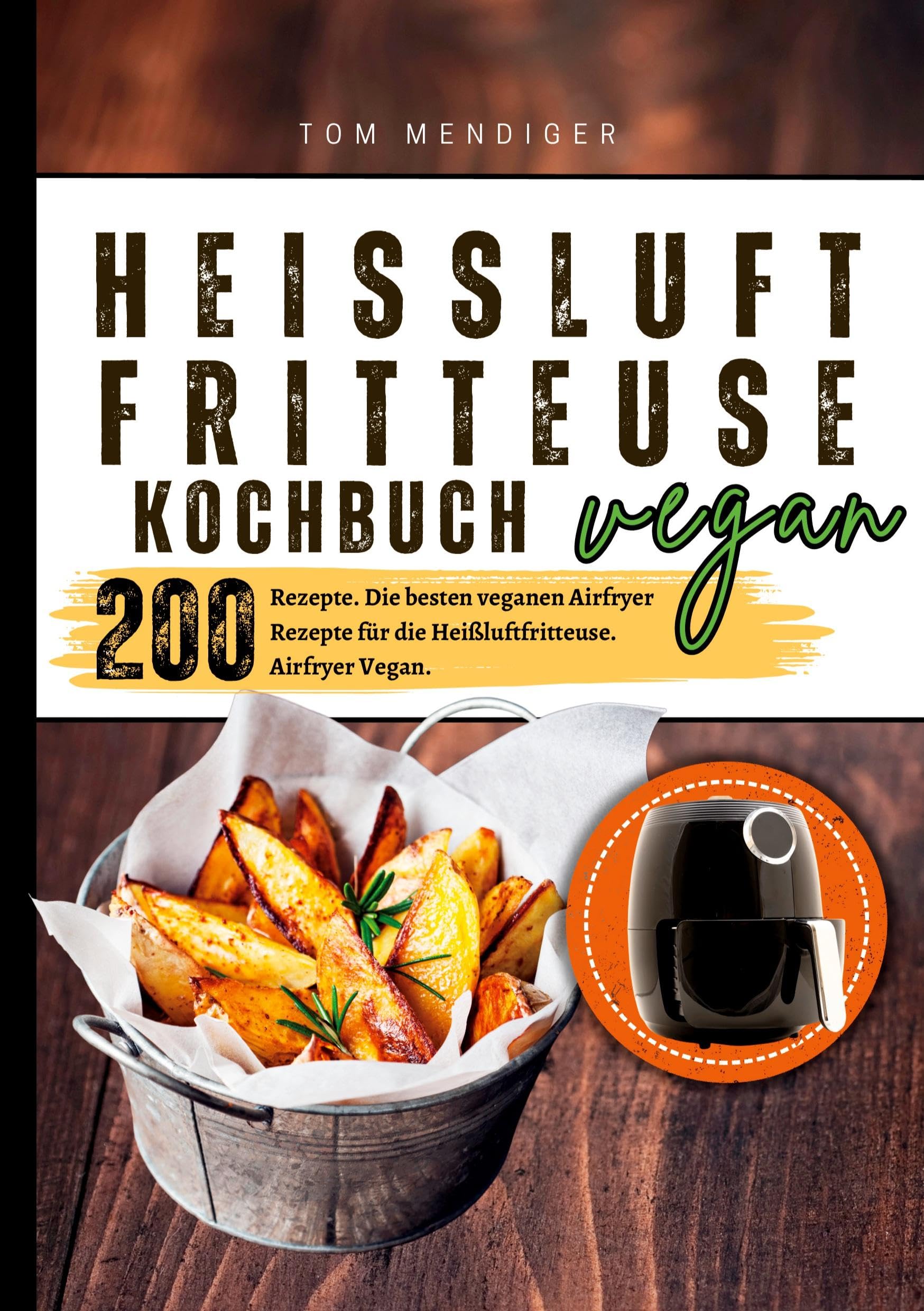 Heißluftfritteuse Kochbuch Vegan―200 Rezepte: Die besten veganen Airfryer Rezepte für die Heißluftfritteuse. Airfryer Vegan.