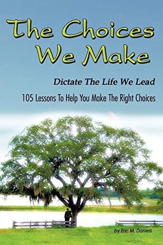 The Choices We Make Dictate the Life We Lead: 105 Lessons To Help You Make The Right Choices