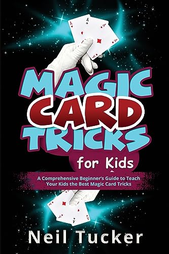 MAGIC CARD TRICKS FOR KIDS: A Comprehensive Beginner's Guide to Teach Your Kids the Best Magic Card Tricks