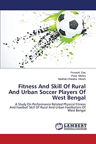 Fitness And Skill Of Rural And Urban Soccer Players Of West Bengal: A Study On Performance Related Physical Fitness And Football Skill Of Rural And Urban Footballers Of West Bengal