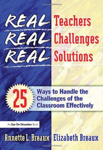Real Teachers, Real Challenges, Real Solutions: 25 Ways to Handle the Challenges of the Classroom Effectively