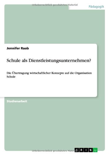 Schule als Dienstleistungsunternehmen?: Die Übertragung wirtschaftlicher Konzepte auf die Organisation Schule