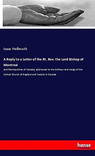 A Reply to a Letter of the Rt. Rev. the Lord Bishop of Montreal: and Metropolitan of Canada, addressed to the bishops and clergy of the United Church of England and Ireland in Canada