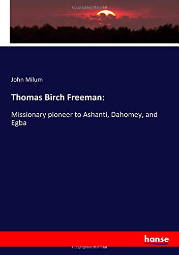 Thomas Birch Freeman:: Missionary pioneer to Ashanti, Dahomey, and Egba