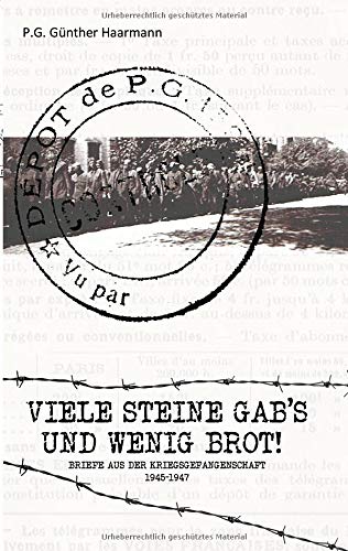 Viele Steine gab's und wenig Brot: Günther Haarmanns Briefe aus der Kriegsgefangenschaft 1945-1947