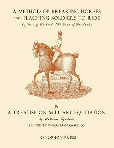 Eighteenth Century Military Equitation: : A Method of Breaking Horses, and Teaching Soldiers to Ride by The Earl of Pembroke & A Treatise on Military Equitation by William Tyndale