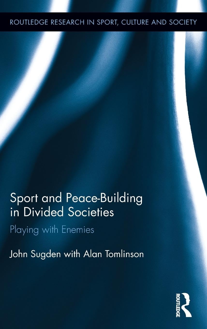 Sport and Peace-Building in Divided Societies: Playing with Enemies (Routledge Research in Sport, Culture and Society, 89, Band 89)