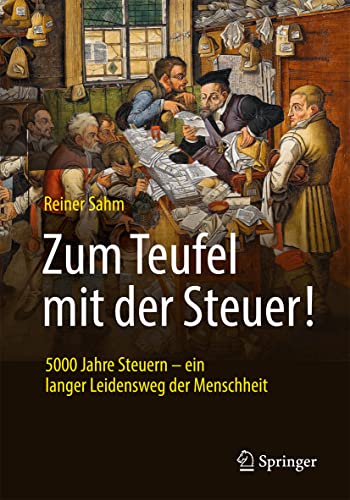 Zum Teufel mit der Steuer!: 5000 Jahre Steuern – ein langer Leidensweg der Menschheit