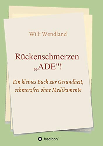 Rückenschmerzen „ADE“: Ein kleines Buch zur Gesundheit, schmerzfrei ohne Medikamente