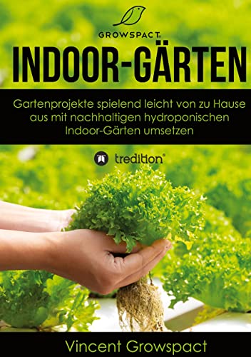 Indoor-Gärten für Anfänger: Gartenprojekte spielend leicht von zu Hause aus mit nachhaltigen hydroponischen Indoor-Gärten umsetzen