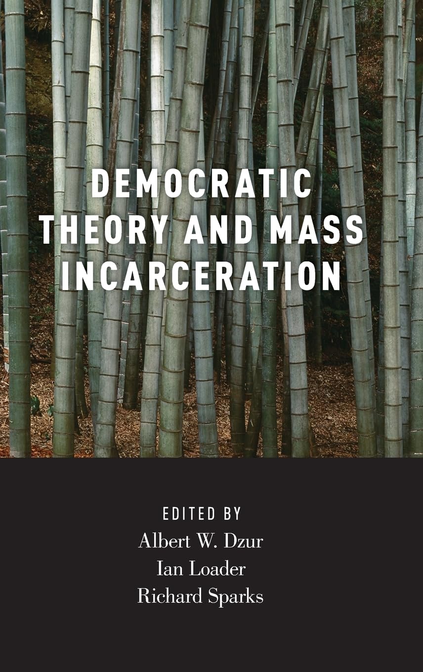 Democratic Theory and Mass Incarceration (Studies in Penal Theory and Philosophy)