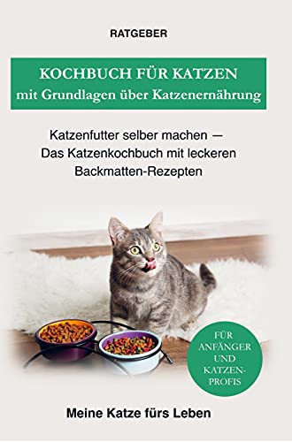 Kochbuch für Katzen mit Grundlagen über Katzenernährung: Das Katzenkochbuch mit leckeren Backmatten-Rezepten - Katzenfutter selber machen
