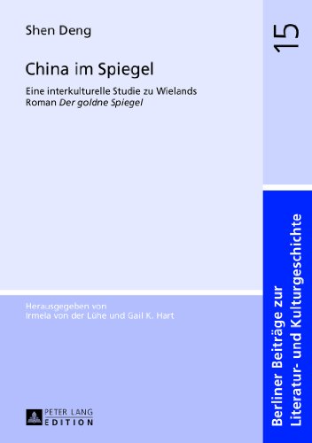 China im Spiegel: Eine interkulturelle Studie zu Wielands Roman Der goldne Spiegel (Berliner Beiträge zur Literatur- und Kulturgeschichte)