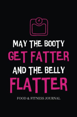 May the Booty Get Fatter and the Belly Flatter: Food & Fitness Journal, Exercise Planner, Weight Loss Planner, Diet Fitness Health Planner