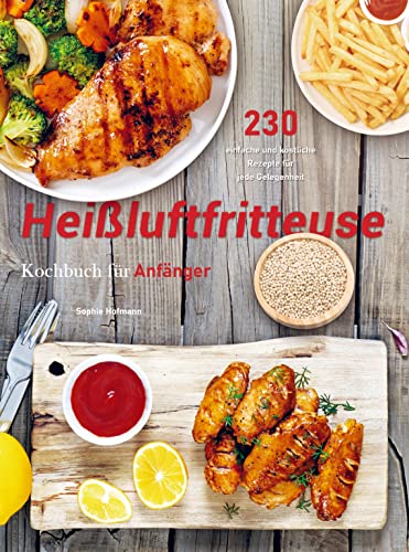 Heißluftfritteuse Rezeptbuch für Anfänger: 280 einfache und köstliche Rezepte für jede Gelegenheit