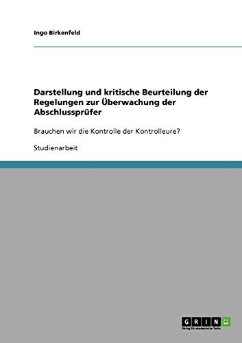 Darstellung und kritische Beurteilung der Regelungen zur Überwachung der Abschlussprüfer: Brauchen wir die Kontrolle der Kontrolleure?