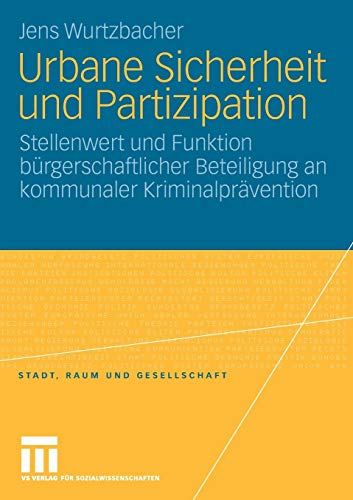 Urbane Sicherheit und Partizipation: Stellenwert und Funktion bürgerschaftlicher Beteiligung an kommunaler Kriminalprävention (Stadt, Raum und Gesellschaft)