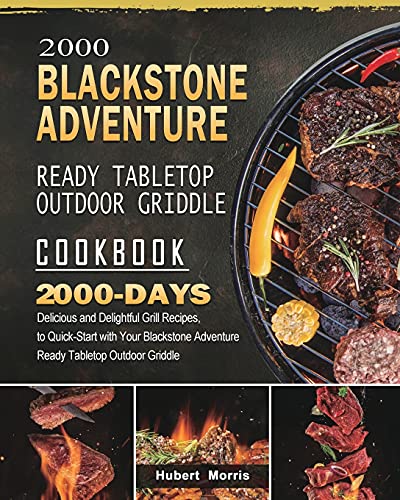 2000 Blackstone Adventure Ready Tabletop Outdoor Griddle Cookbook: 2000 Days Delicious and Delightful Grill Recipes, to Quick-Start with Your Blackstone Adventure Ready Tabletop Outdoor Griddle