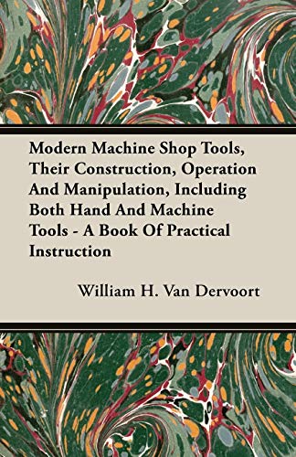 Modern Machine Shop Tools, Their Construction, Operation And Manipulation, Including Both Hand And Machine Tools - A Book Of Practical Instruction
