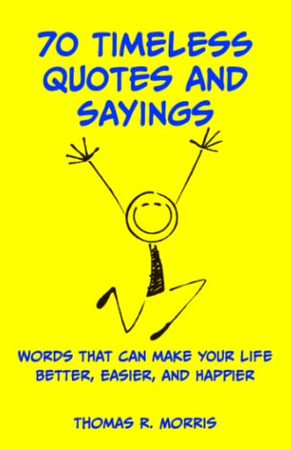 70 Timeless Quotes and Sayings: Words that can make your life Better, Easier, and Happier: Words That Can Make Your Life Better, Easier, and Happpier