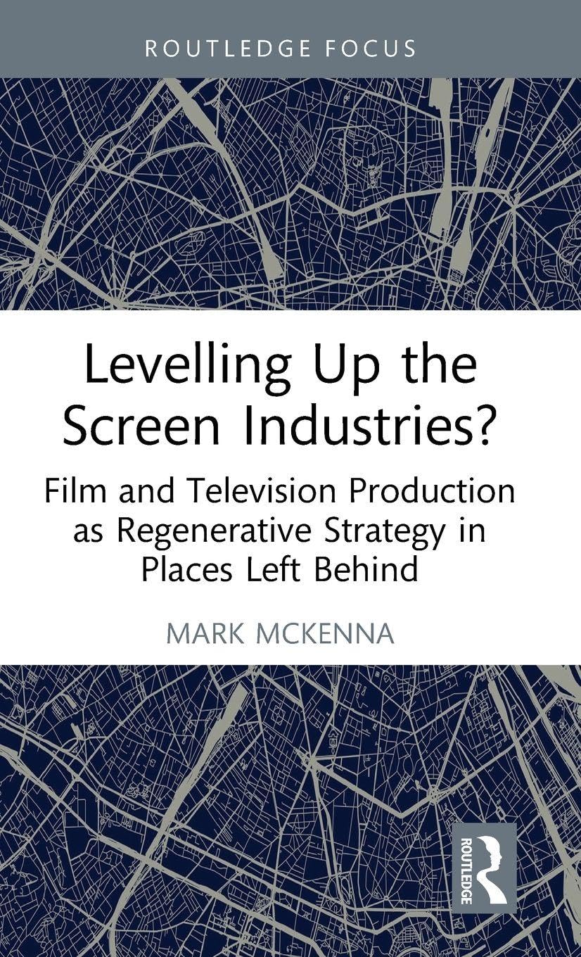 Levelling Up the Screen Industries?: Film and Television Production as Regenerative Strategy in Places Left Behind (Routledge Studies in Media and Cultural Industries)