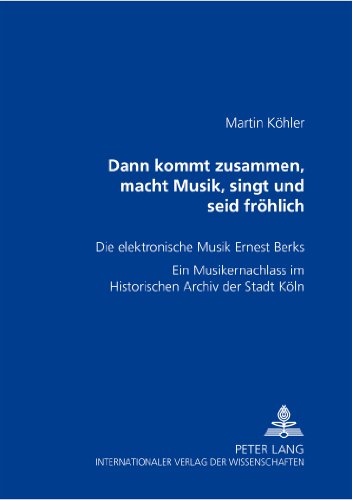 «Dann kommt zusammen, macht Musik, singt und seid fröhlich»: Die elektronische Musik Ernest Berks- Ein Musikernachlass im Historischen Archiv der Stadt Köln