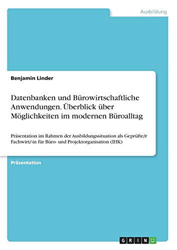 Datenbanken und Bürowirtschaftliche Anwendungen. Überblick über Möglichkeiten im modernen Büroalltag: Präsentation im Rahmen der Ausbildungssituation ... für Büro- und Projektorganisation (IHK)
