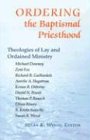 Ordering the Baptismal Priesthood: Theologies of Lay and Ordained Ministry