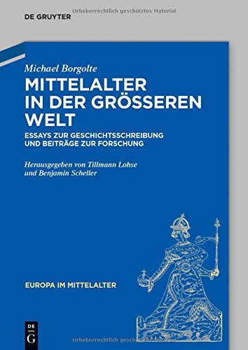 Mittelalter in der größeren Welt: Essays zur Geschichtsschreibung und Beiträge zur Forschung (Europa im Mittelalter, Band 24)