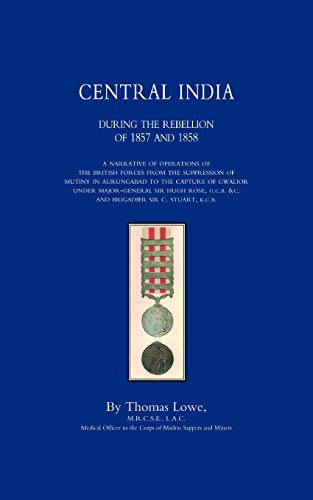 Operations Of The British Army In Central India During The Rebellion Of 1857 And 1858: Operations Of The British Army In Central India During The Rebellion Of 1857 And 1858