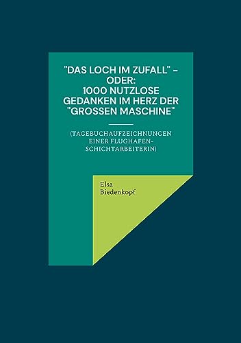 Das Loch im Zufall - oder: 1000 nutzlose Gedanken im Herz der großen Maschine: (Tagebuchaufzeichnungen einer Flughafen-Schichtarbeiterin)