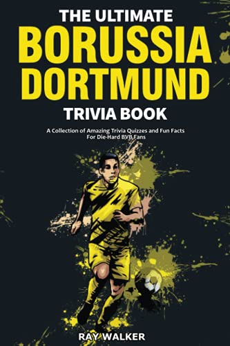 The Ultimate Borussia Dortmund Trivia Book: A Collection of Amazing Trivia Quizzes and Fun Facts for Die-Hard Borussia BVB Fans!: A Collection of ... and Fun Facts for Die-Hard Borussia DVB Fans!