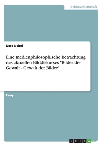 Eine medienphilosophische Betrachtung des aktuellen Bilddiskurses Bilder der Gewalt - Gewalt der Bilder